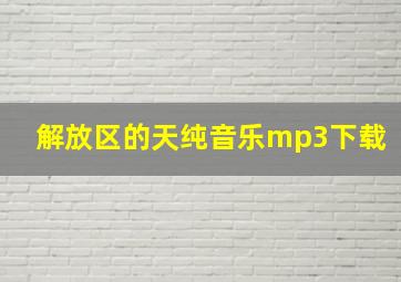 解放区的天纯音乐mp3下载