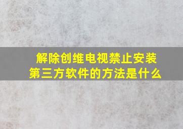 解除创维电视禁止安装第三方软件的方法是什么