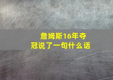 詹姆斯16年夺冠说了一句什么话