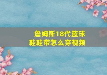 詹姆斯18代篮球鞋鞋带怎么穿视频