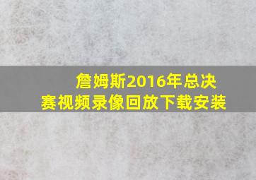 詹姆斯2016年总决赛视频录像回放下载安装