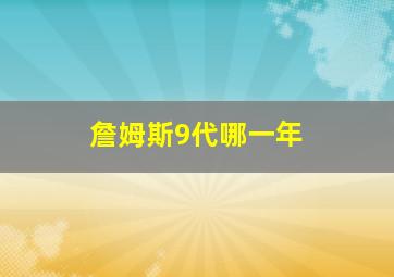 詹姆斯9代哪一年