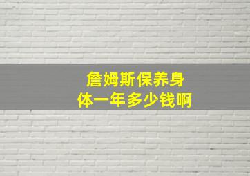 詹姆斯保养身体一年多少钱啊