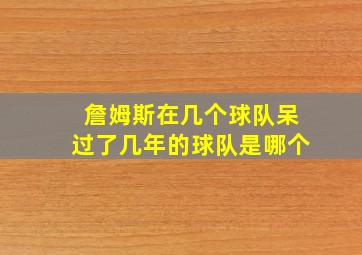 詹姆斯在几个球队呆过了几年的球队是哪个