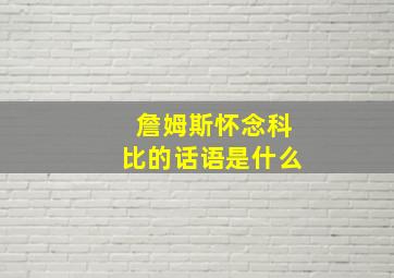 詹姆斯怀念科比的话语是什么