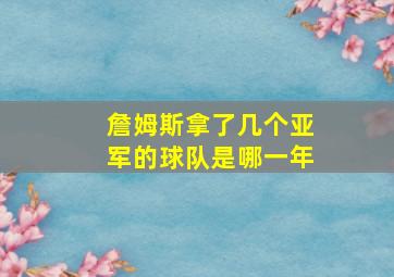 詹姆斯拿了几个亚军的球队是哪一年