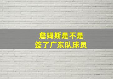 詹姆斯是不是签了广东队球员