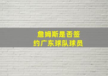 詹姆斯是否签约广东球队球员