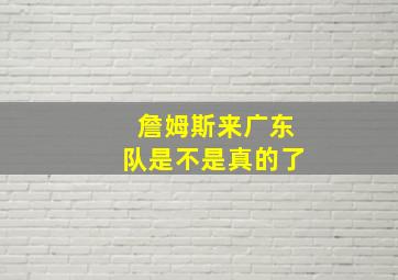 詹姆斯来广东队是不是真的了