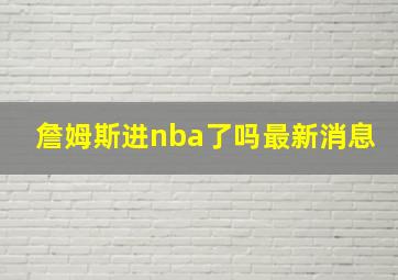 詹姆斯进nba了吗最新消息