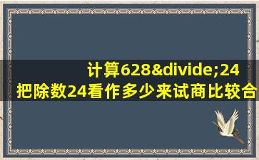 计算628÷24把除数24看作多少来试商比较合适