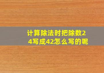 计算除法时把除数24写成42怎么写的呢