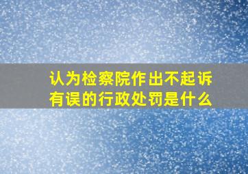 认为检察院作出不起诉有误的行政处罚是什么