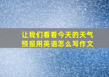 让我们看看今天的天气预报用英语怎么写作文