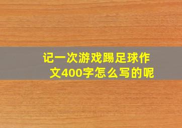 记一次游戏踢足球作文400字怎么写的呢