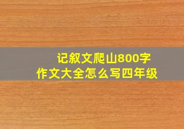 记叙文爬山800字作文大全怎么写四年级