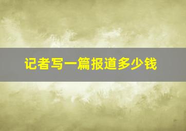 记者写一篇报道多少钱