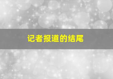 记者报道的结尾