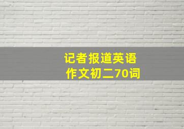 记者报道英语作文初二70词