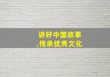 讲好中国故事,传承优秀文化