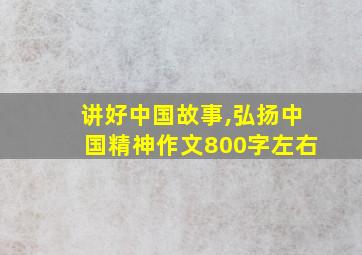 讲好中国故事,弘扬中国精神作文800字左右