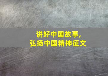 讲好中国故事,弘扬中国精神征文