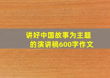 讲好中国故事为主题的演讲稿600字作文