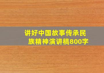 讲好中国故事传承民族精神演讲稿800字