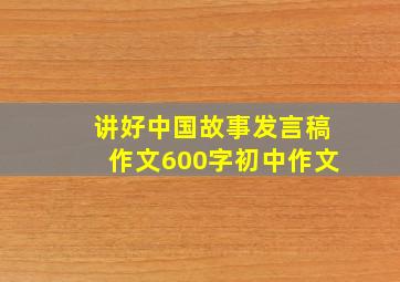 讲好中国故事发言稿作文600字初中作文