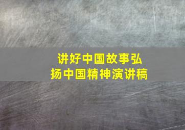 讲好中国故事弘扬中国精神演讲稿