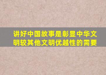 讲好中国故事是彰显中华文明较其他文明优越性的需要