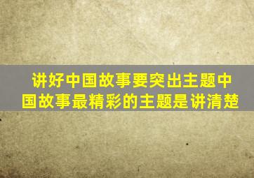 讲好中国故事要突出主题中国故事最精彩的主题是讲清楚