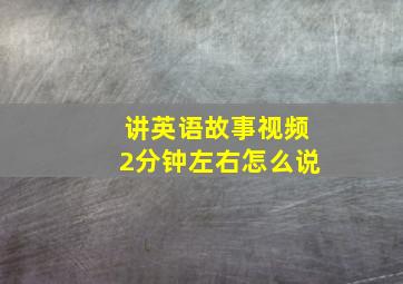 讲英语故事视频2分钟左右怎么说