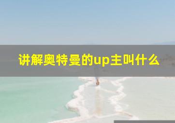 讲解奥特曼的up主叫什么