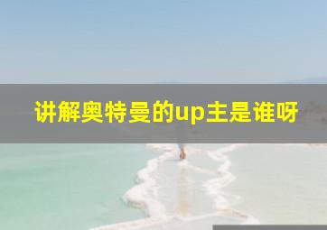 讲解奥特曼的up主是谁呀