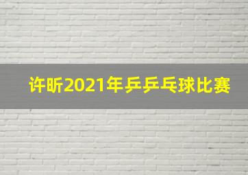 许昕2021年乒乒乓球比赛