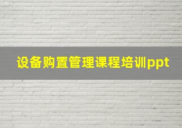 设备购置管理课程培训ppt