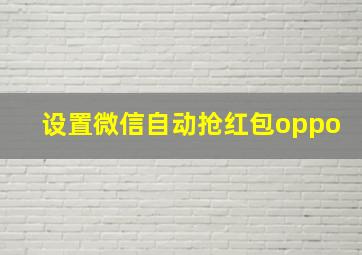 设置微信自动抢红包oppo