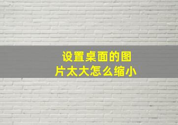 设置桌面的图片太大怎么缩小