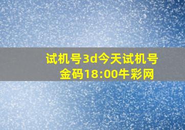 试机号3d今天试机号金码18:00牛彩网