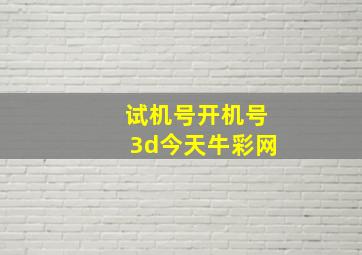 试机号开机号3d今天牛彩网