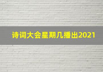 诗词大会星期几播出2021