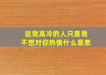 说我高冷的人只是我不想对你热情什么意思