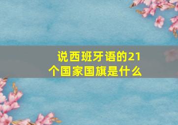 说西班牙语的21个国家国旗是什么