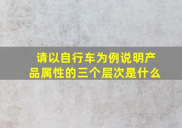 请以自行车为例说明产品属性的三个层次是什么