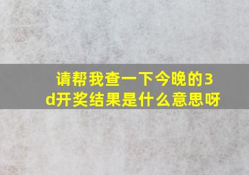 请帮我查一下今晚的3d开奖结果是什么意思呀