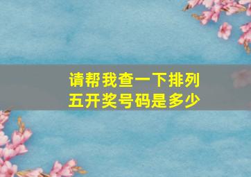 请帮我查一下排列五开奖号码是多少