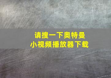 请搜一下奥特曼小视频播放器下载