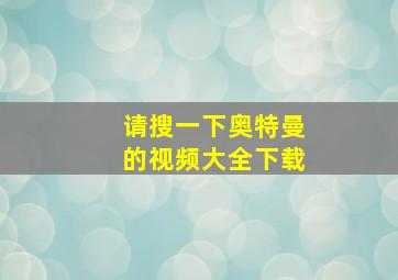 请搜一下奥特曼的视频大全下载