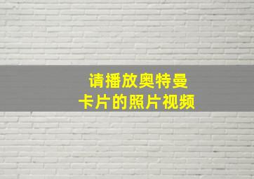 请播放奥特曼卡片的照片视频